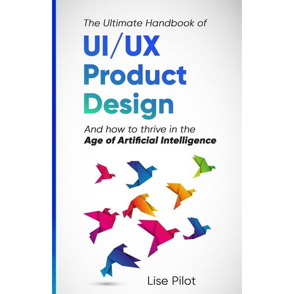 AI for UX Designers(tm) The Ultimate Handbook of UI/UX Product Design: How to Thrive in the Age of Artificial Intelligence, Book 3, (Paperback)