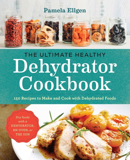 The Ultimate Healthy Dehydrator Cookbook 150 Recipes to Make and Cook
