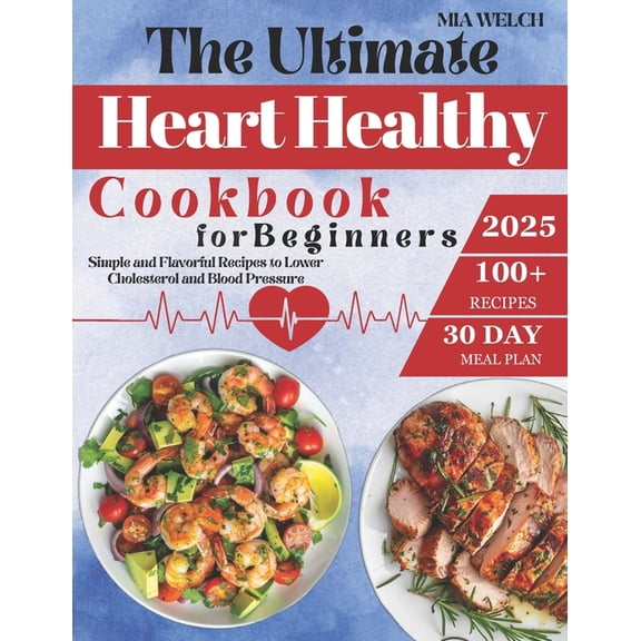 The Ultimate Heart Healthy Cookbook for Beginners: 100+ Simple and Flavorful Recipes to Lower Cholesterol and Blood Pres, (Paperback)