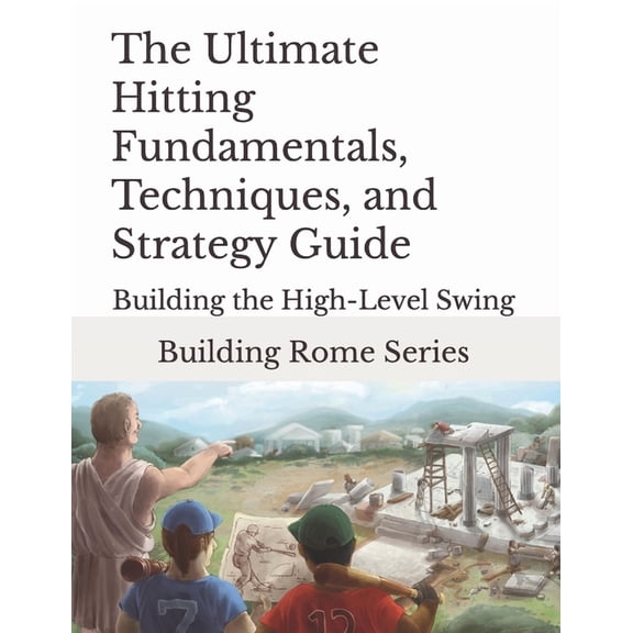 The Ultimate Hitting Fundamentals, Techniques, and Strategy Guide: Building Rome Series - Step by (Paperback) by Gary E Barr