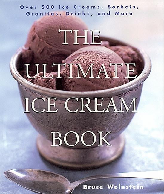 BRUCE WEINSTEIN The Ultimate Ice Cream Book: Over 500 Ice Creams, Sorbets, Granitas, Drinks, and More, (Paperback)