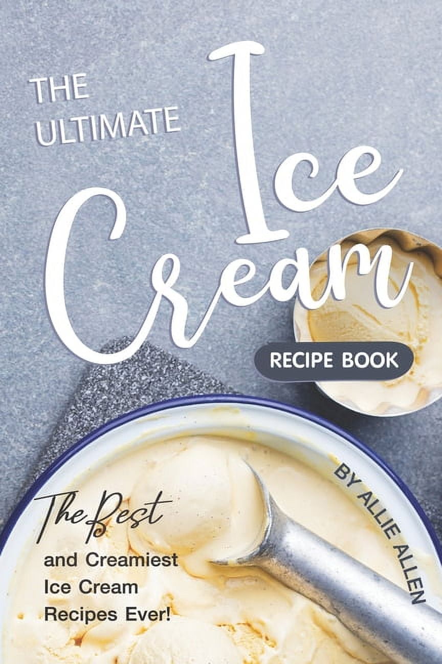 The Ultimate Ice Cream Recipe Book The Best and Creamiest Ice Cream