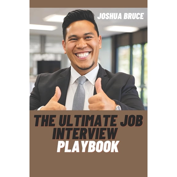 The Ultimate Job Interview Playbook: Master 100 Powerful Questions, Winning Answers, and Expert Strategies Time Tested a, (Paperback)