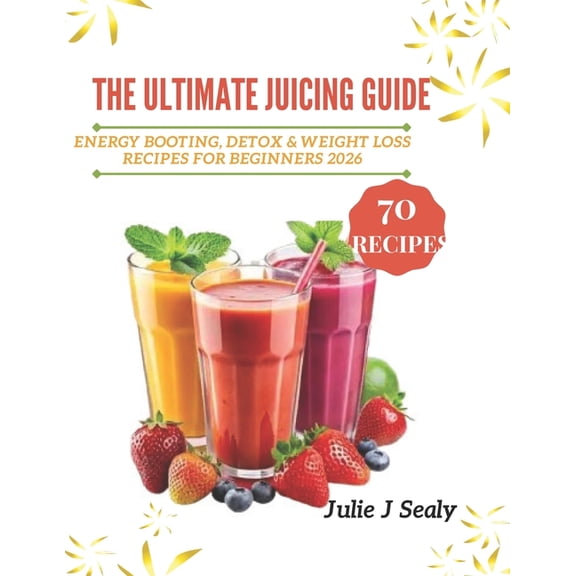 The Ultimate Juicing Guide: Energy Boosting, Detox and Weight Loss Recipes for Beginners 2026, (Paperback)