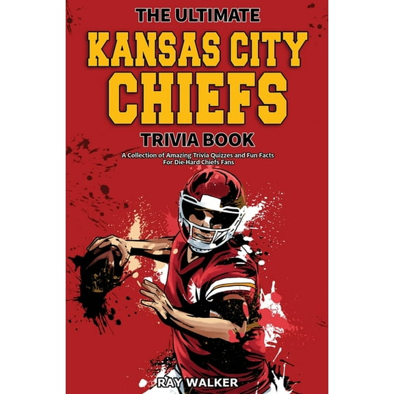 The Ultimate Kansas City Chiefs Trivia Book: A Collection of Amazing Trivia Quizzes and Fun Facts for Die-Hard Chiefs Fa, (Paperback)