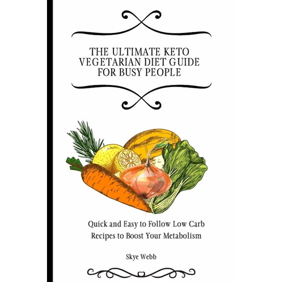 The Ultimate Keto Vegetarian Diet Guide for Busy People: Quick and Easy to Follow Low Carb Recipes to Boost Your Metabol