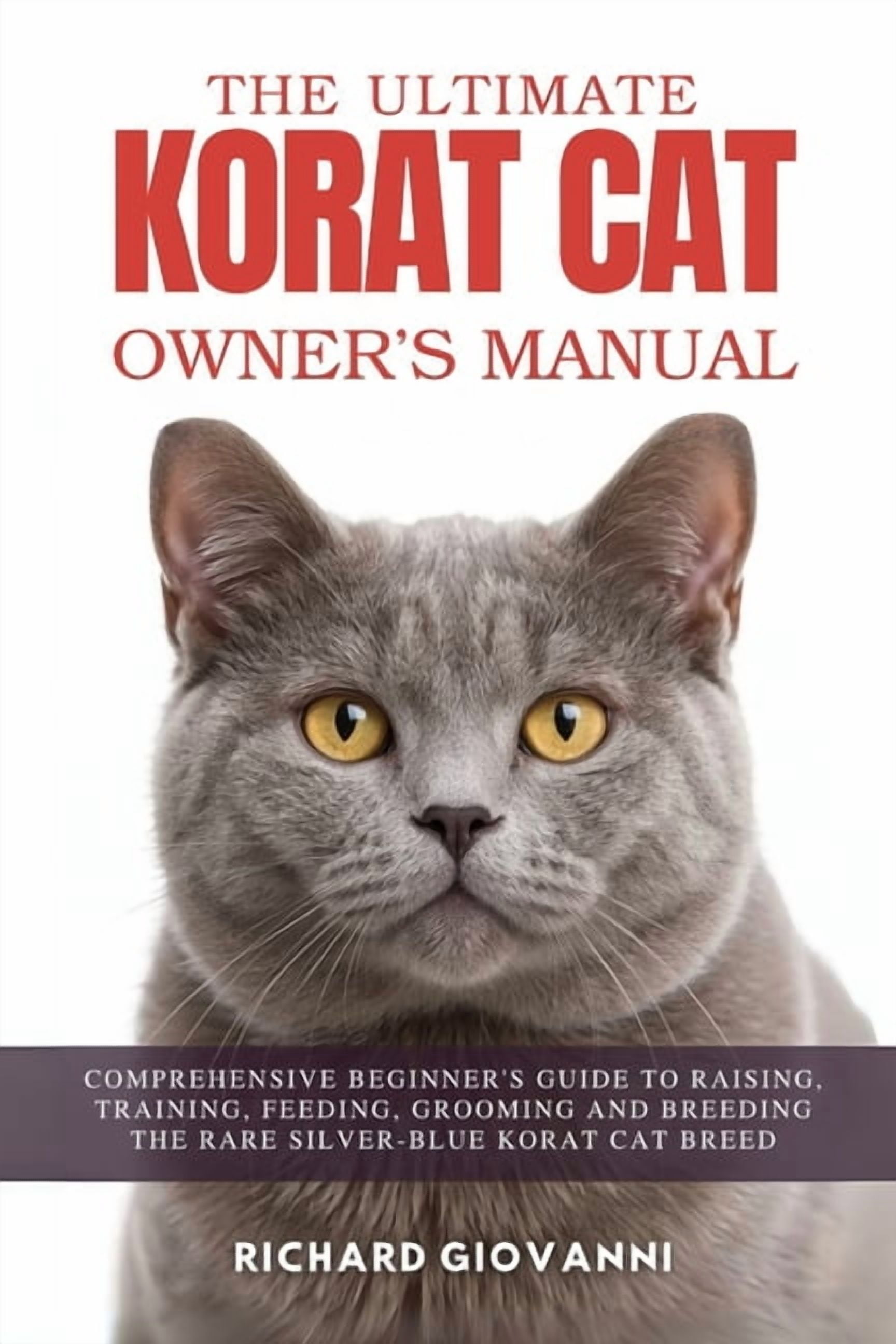 The Ultimate Korat Cat Owner's Manual: Comprehensive Beginner's Guide To Raising, Training, Feeding, Grooming And Breedi, (Paperback)