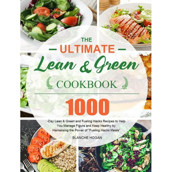 The Ultimate Lean and Green Cookbook: 1000-Day Lean & Green and Fueling Hacks Recipes to Help You Manage Figure and , (Hardcover)