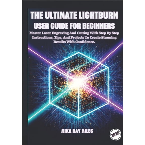 The Ultimate Lightburn User Guide for Beginners: Master Laser Engraving and Cutting with Step-by-Step Instructions, Tips, (Paperback)