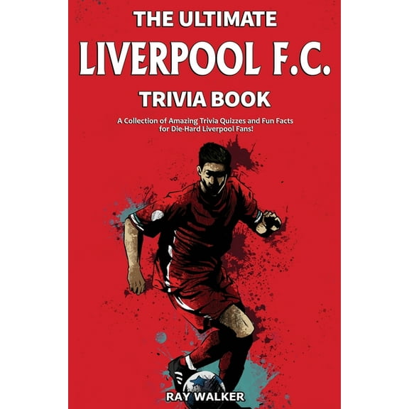 The Ultimate Liverpool F.C. Trivia Book: A Collection of Amazing Trivia Quizzes and Fun Facts for Die-Hard Liverpool Fan, (Paperback)