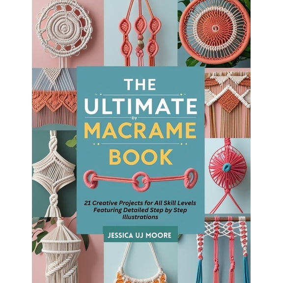 The Ultimate Macrame Book: 21 Creative Projects for All Skill Levels Featuring Detailed Step by Step Illustrations, (Paperback)
