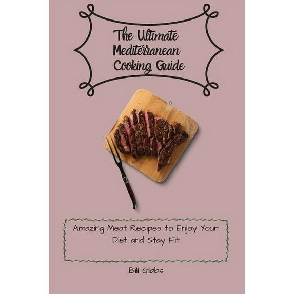 The Ultimate Mediterranean Cooking Guide: Amazing Meat Recipes to Enjoy Your Diet and Stay Fit, (Paperback)
