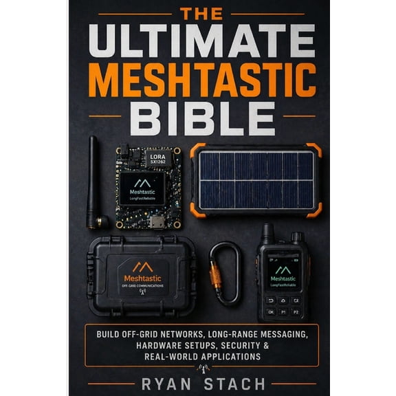 The Ultimate Meshtastic Bible: Build Off-Grid Networks, Long-Range Messaging, Hardware Setups, Security & Real-World App, (Paperback)