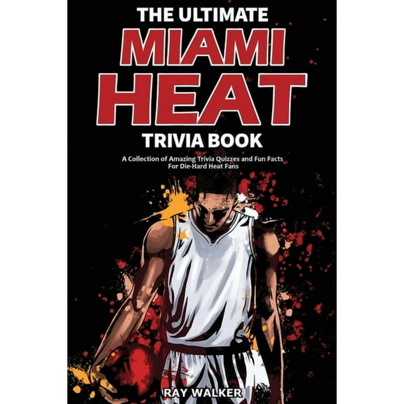 The Ultimate Miami Heat Trivia Book: A Collection of Amazing Trivia Quizzes and Fun Facts for Die-Hard Heat Fans!, (Paperback)
