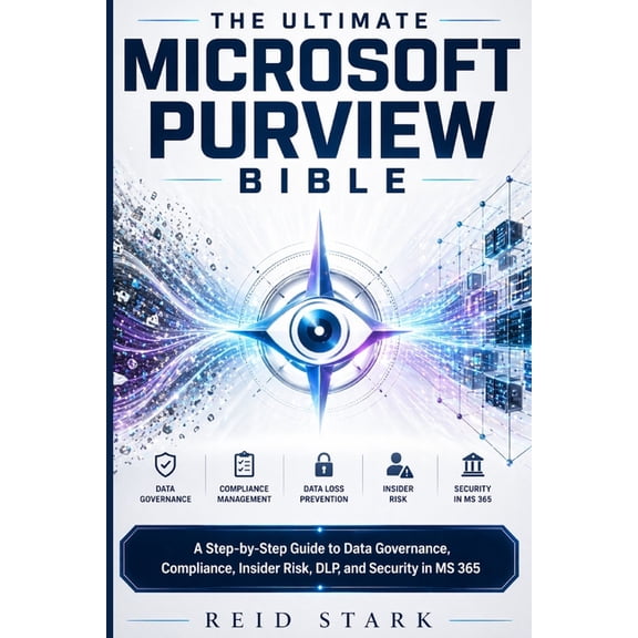 The Ultimate Microsoft Purview Bible: A Step-by-Step Guide to Data Governance, Compliance, Insider Risk, DLP, and Securi, (Paperback)