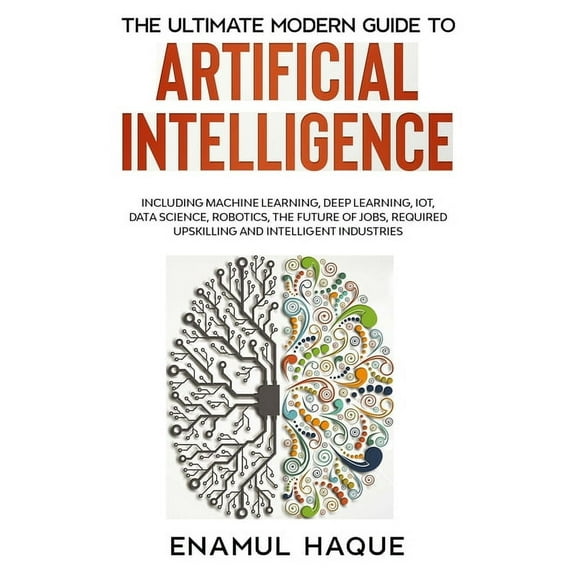 The Ultimate Modern Guide to Artificial Intelligence: Including Machine Learning, Deep Learning, IoT, Data Science, Robo, (Paperback)
