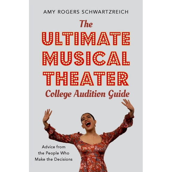 The Ultimate Musical Theater College Audition Guide: Advice from the People Who Make the Decisions, (Paperback)