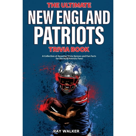 The Ultimate New England Patriots Trivia Book: A Collection of Amazing Trivia Quizzes and Fun Facts For Die-Hard Patriot, (Paperback)