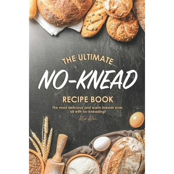 The Ultimate No-Knead Recipe Book: The Most Delicious and Warm Breads Ever, All with No-Kneading! (Paperback) by Allie Allen