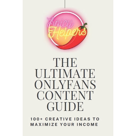 The Ultimate Onlyfans Content Guide: Creative Ideas To Maximize Your Income, (Paperback)