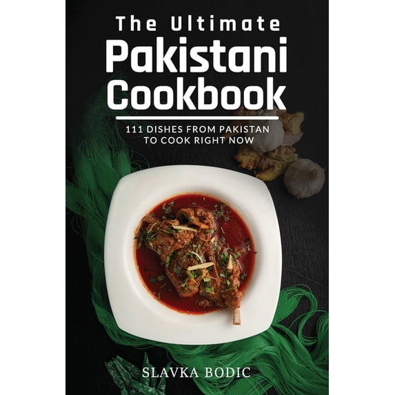 The Ultimate Pakistani Cookbook: 111 Dishes From Pakistan To Cook Right Now (Paperback) by Slavka Bodic