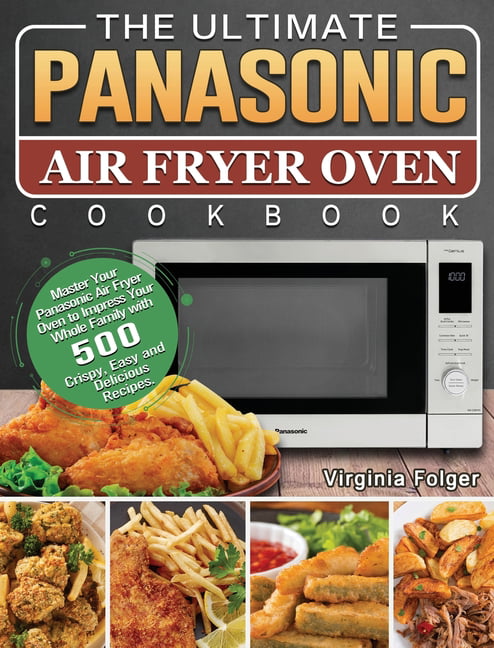 The Ultimate Panasonic Air Fryer Oven Cookbook: Master Your Panasonic Air  Fryer Oven to Impress Your Whole Family with 500 Crispy, Easy and Delicious  Recipes. by Folger, Virginia 