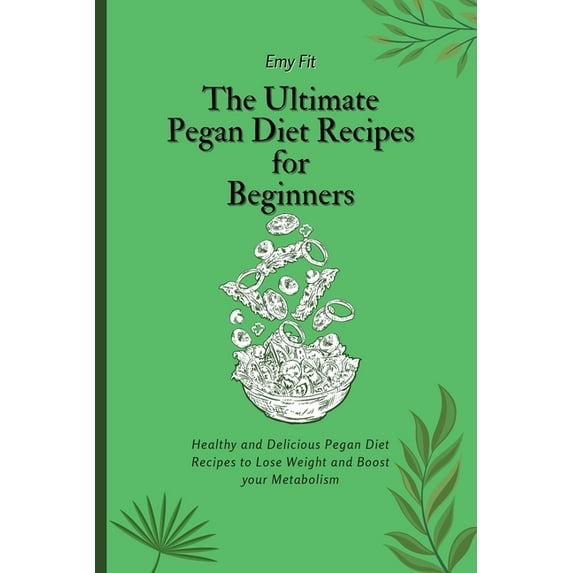 The Ultimate Pegan Diet Recipes for Beginners: Healthy and Delicious Pegan Diet Recipes to Lose Weight and Boost your Me, (Paperback)