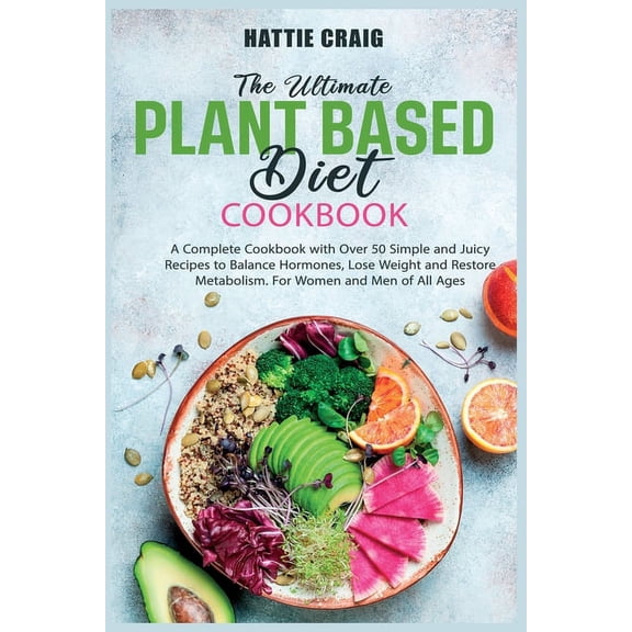 The Ultimate Plant-Based Diet Cookbook : A Complete Cookbook with Over 50 Simple and Juicy Recipes to Balance Hormones, Lose Weight and Restore Metabolism. For Women and Men of All Ages (Paperback)