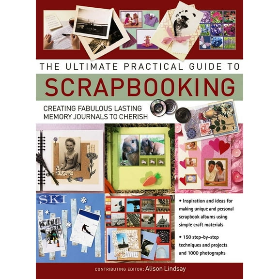 The Ultimate Practical Guide to Scrapbooking: Creating Fabulous Lasting Memory Journals to Cherish, (Paperback)