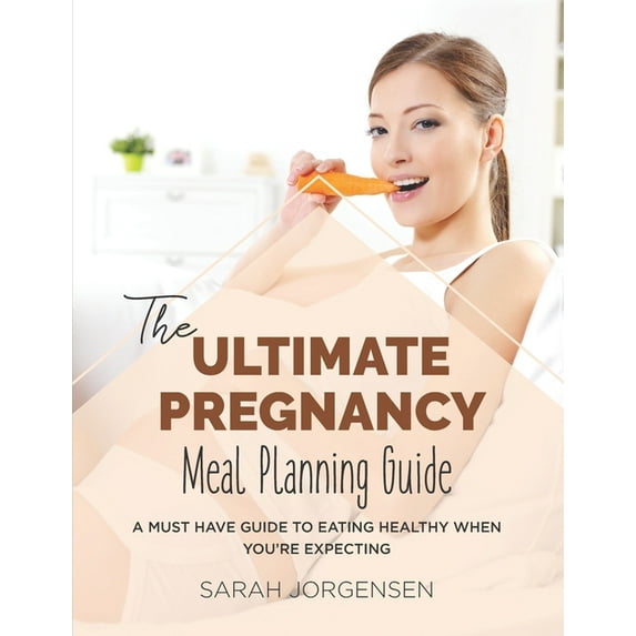 The Ultimate Pregnancy Meal Planning Guide: A Must Have Guide to Eating Healthy When You're Expecting, (Paperback)