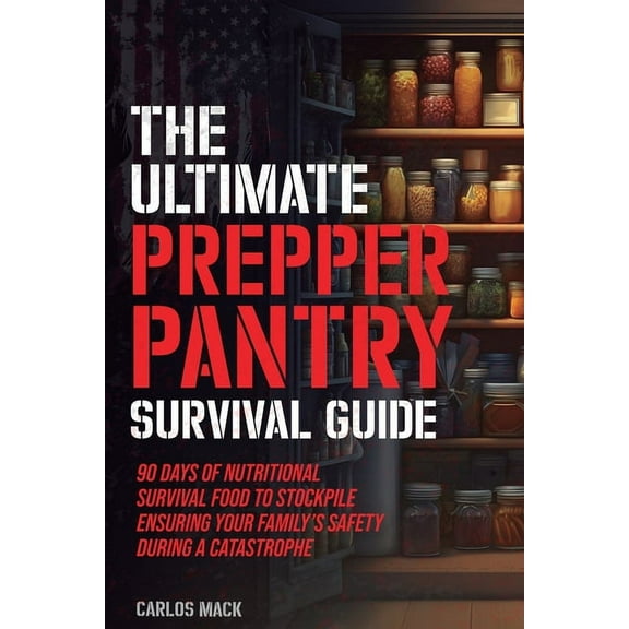 The Ultimate Prepper Pantry Survival Guide: 90 Days of Nutritional Survival Food to Stockpile Ensuring Your Family's Saf, (Paperback)