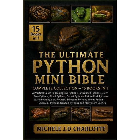The Ultimate Python Mini Bible: COMPLETE COLLECTION - 15 BOOKS IN 1: A Practical Guide to Keeping Ball Pythons, Reticula, (Paperback)