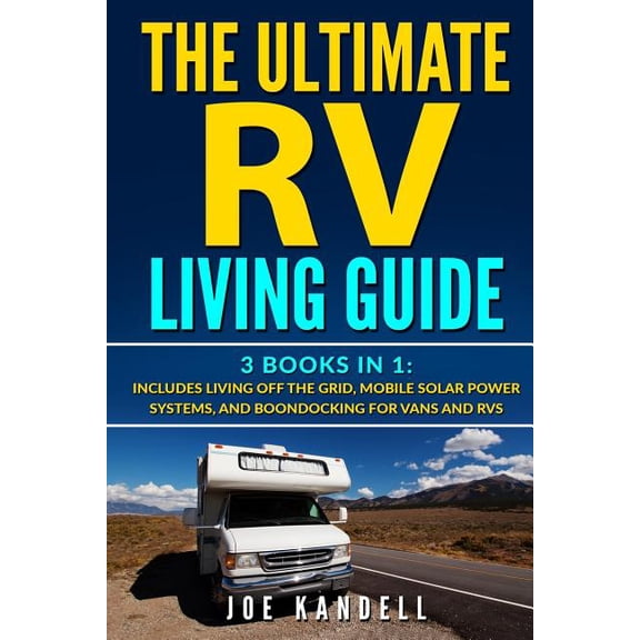The Ultimate RV Living Guide: 3 Books in 1: Includes Living Off the Grid, Mobile Solar Power Systems, and Boondocking for Vans and RVs