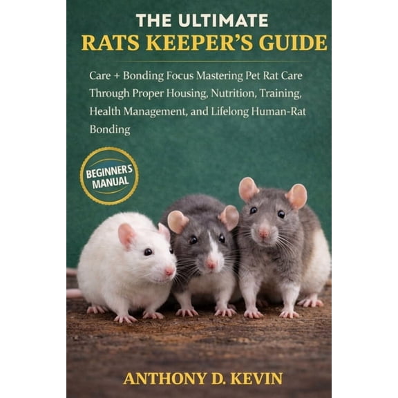 The Ultimate Rats Keeper's Guide: Care + Bonding Focus Mastering Pet Rat Care Through Proper Housing, Nutrition, Trainin, (Paperback)