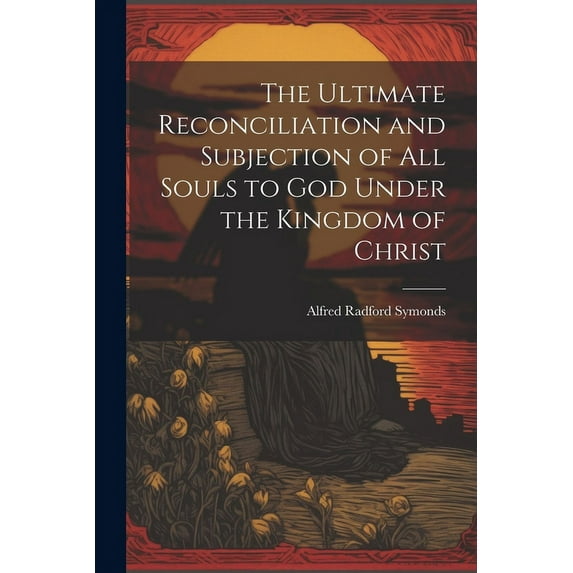 The Ultimate Reconciliation and Subjection of All Souls to God Under the Kingdom of Christ (Paperback)