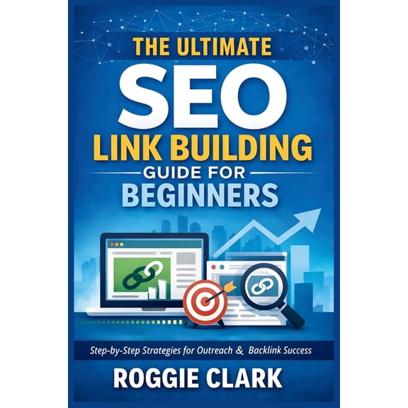 The Ultimate SEO Link Building Guide for Beginners: Step by Step Strategies for Outreach, Backlink Analysis, and Buildin, (Paperback)