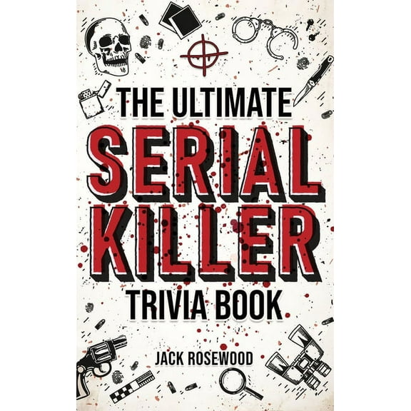 The Ultimate Serial Killer Trivia Book: A Collection Of Fascinating Facts And Disturbing Details About Infamous Serial K, (Hardcover)