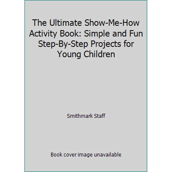 Pre-Owned The Ultimate Show-Me-How Activity Book: Simple and Fun Step-By-Step Projects for Young Children (Paperback) 0765194198 9780765194190