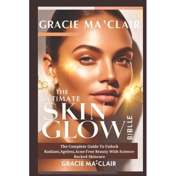 The Ultimate Skin Glow Bible: The Complete Guide To Unlock Radiant, Ageless, Acne-Free Beauty With Science-Backed Skinca, (Paperback)