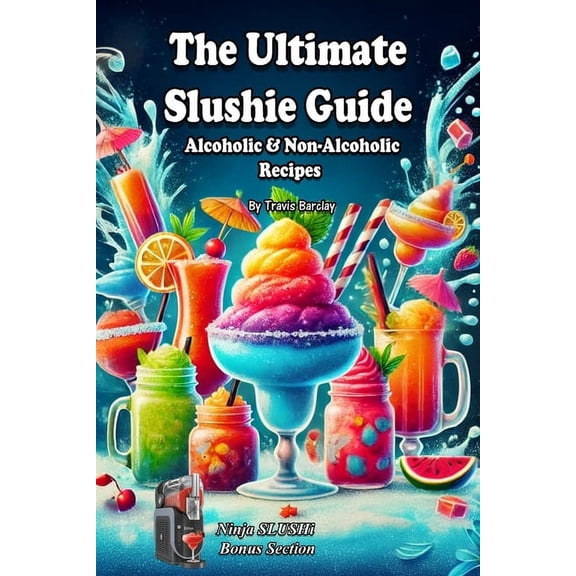 The Ultimate Slushie Guide: Alcoholic & Non-Alcoholic Recipes + Ninja SLUSHi Bonus Section, (Paperback)
