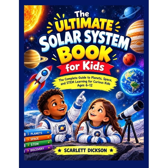The Ultimate Solar System Book for Kids: The Complete Guide to Planets, Space, and STEM Learning for Curious Kids Ages 6, (Paperback)