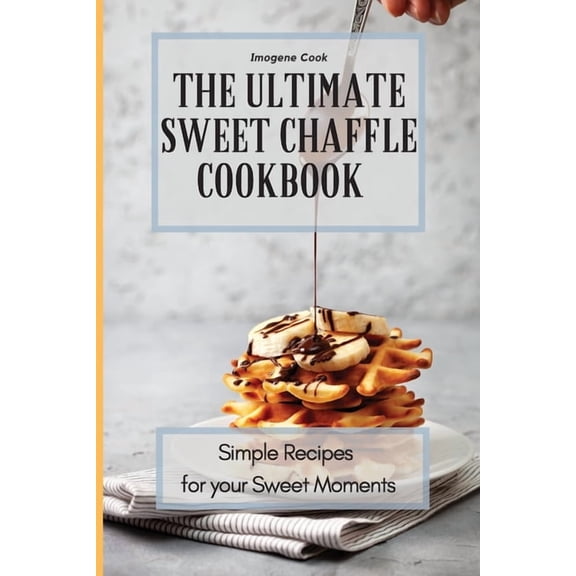 The Ultimate Sweet Chaffle Cookbook: Simple Recipes for your Sweet Moments, (Paperback)