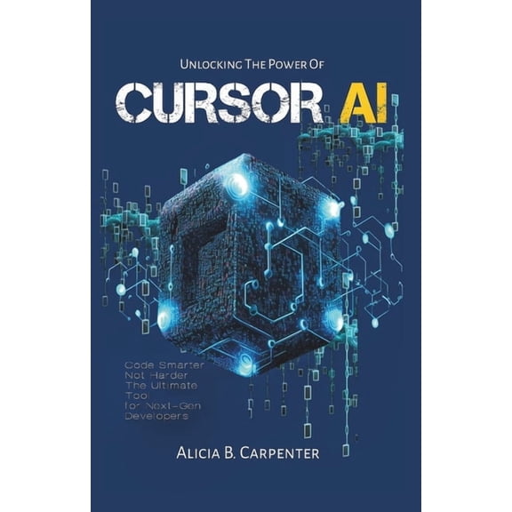 The Ultimate Tech Guide Unlocking the Power of Cursor AI: Code Smarter, Not Harder-The Ultimate Tool for Next-Gen Developers, Book 3, (Paperback)