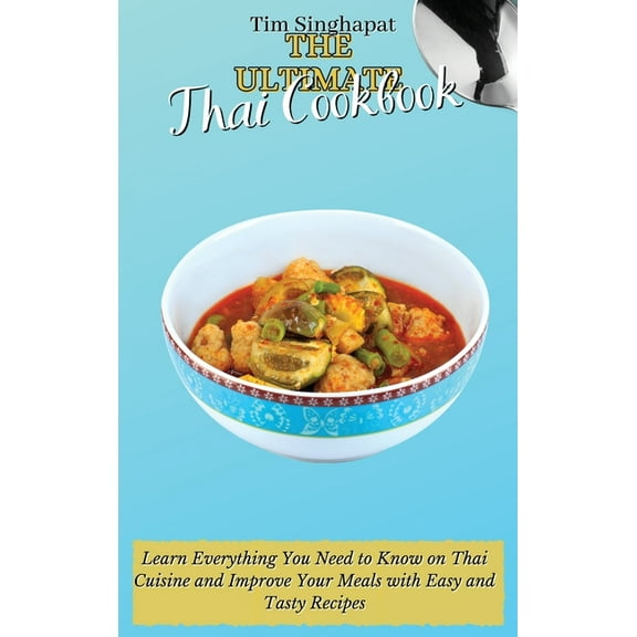 The Ultimate Thai Cookbook: Learn Everything You Need to Know on Thai Cuisine and Improve Your Meals with Easy and Tasty, (Hardcover)
