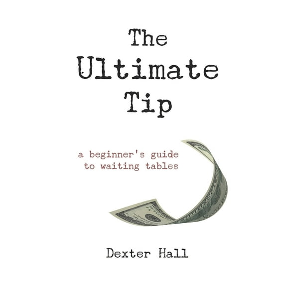 The Ultimate Tip: A Beginner's Guide to Waiting Tables (Paperback) by Jacqueline Moon, Dexter Hall