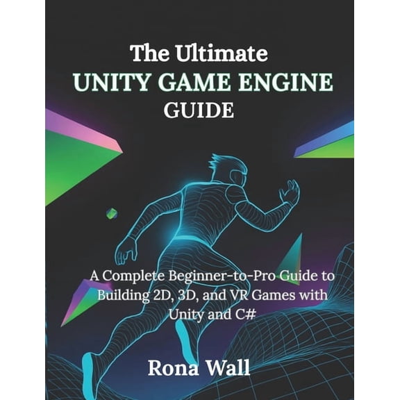 The Ultimate Unity Game Engine Guide: A Complete Beginner-to-Pro Guide to Building 2D, 3D, and VR Games with Unity and C, (Paperback)