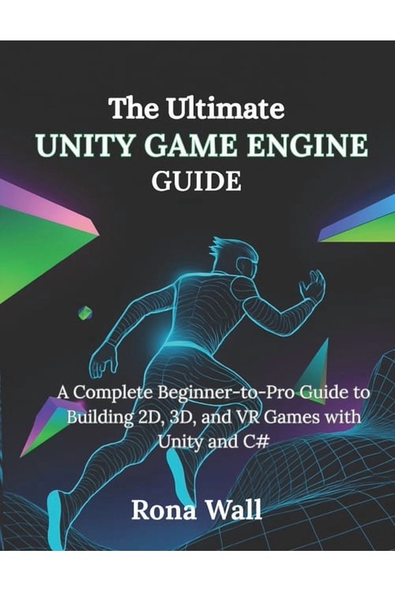 The Ultimate Unity Game Engine Guide: A Complete Beginner-to-Pro Guide to Building 2D, 3D, and VR Games with Unity and C, (Paperback)