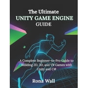 The Ultimate Unity Game Engine Guide A Complete Beginner-to-Pro Guide to Building 2D, 3D, and VR Games with Unity and C, Paperback