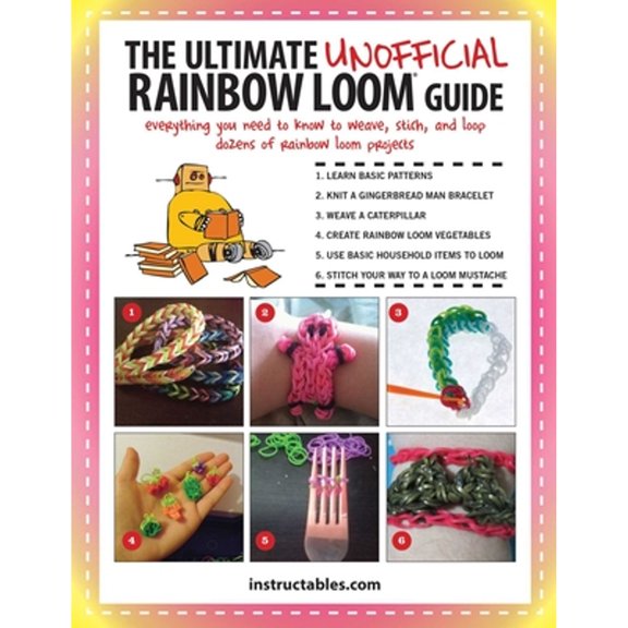 Pre-Owned The Ultimate Unofficial Rainbow Loom® Guide : Everything You Need to Know to Weave, Stitch, and Loop Your Way Through Dozens of Rainbow Loom Projects (Paperback)