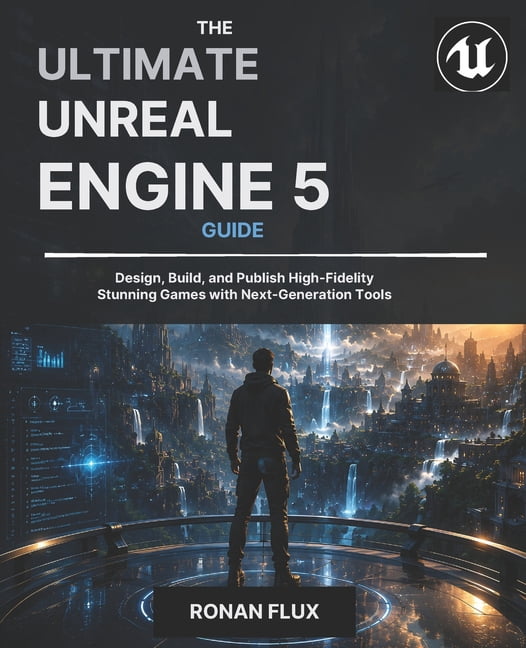The Ultimate Unreal Engine 5 Guide: Design, Build, and Publish High-Fidelity Stunning Games with Next-Generation Tools, (Paperback)